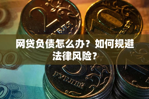 武汉网贷负债怎么办？如何规避法律风险？