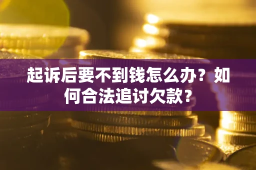 武汉起诉后要不到钱怎么办？如何合法追讨欠款？