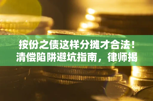 武汉按份之债这样分摊才合法！清偿陷阱避坑指南，律师揭秘关键条款