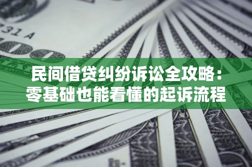 武汉民间借贷纠纷诉讼全攻略:零基础也能看懂的起诉流程与证据整理指南 武汉民间借贷纠纷诉讼全攻略:零基础也能看懂的起诉流程与证据整理指南