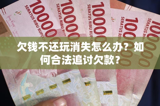 武汉欠钱不还玩消失怎么办？如何合法追讨欠款？