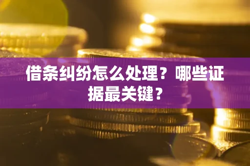 武汉借条纠纷怎么处理？哪些证据最关键？