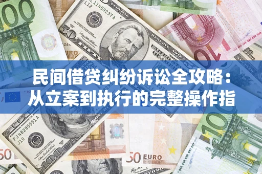 武汉民间借贷纠纷诉讼全攻略：从立案到执行的完整操作指南