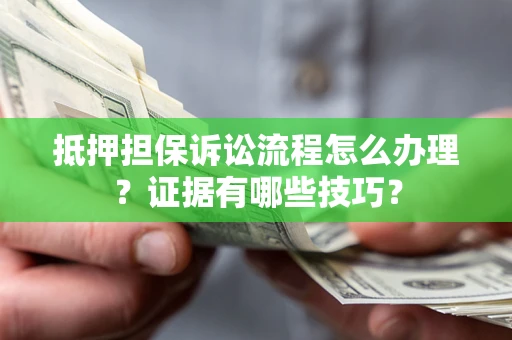武汉抵押担保诉讼流程怎么办理？证据有哪些技巧？