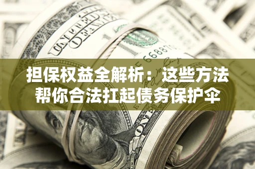 武汉担保权益全解析：这些方法帮你合法扛起债务保护伞