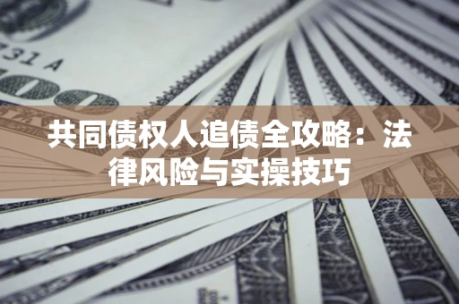 武汉共同债权人追债全攻略：法律风险与实操技巧