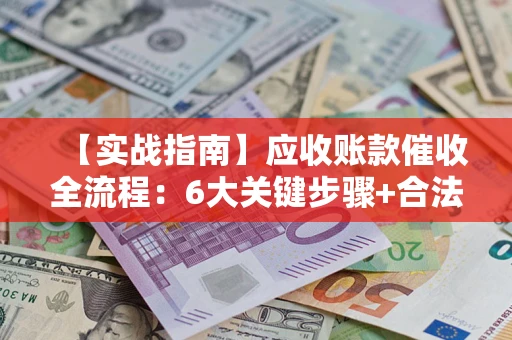 武汉【实战指南】应收账款催收全流程：6大关键步骤+合法回款技巧