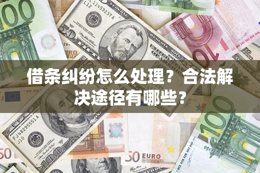武汉借条纠纷怎么处理？合法解决途径有哪些？