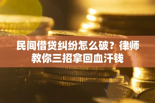 武汉民间借贷纠纷怎么破？律师教你三招拿回血汗钱