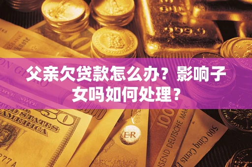 武汉父亲欠贷款怎么办？影响子女吗如何处理？