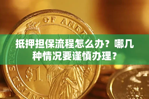 武汉抵押担保流程怎么办？哪几种情况要谨慎办理？