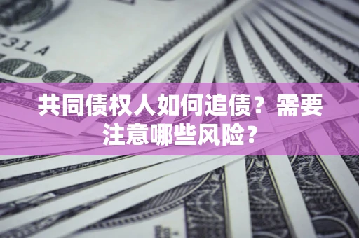 武汉共同债权人如何追债？需要注意哪些风险？