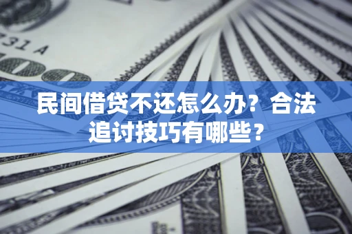 武汉民间借贷不还怎么办？合法追讨技巧有哪些？