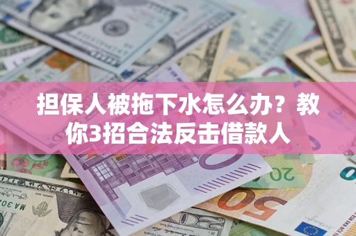 武汉担保人被拖下水怎么办？教你3招合法反击借款人