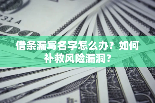 武汉借条漏写名字怎么办？如何补救风险漏洞？