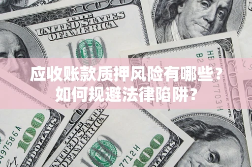 武汉应收账款质押风险有哪些？如何规避法律陷阱？