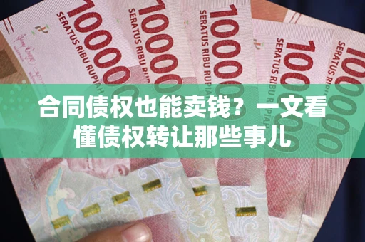武汉合同债权也能卖钱？一文看懂债权转让那些事儿