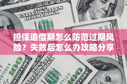 武汉担保追偿期怎么防范过期风险？失败后怎么办攻略分享