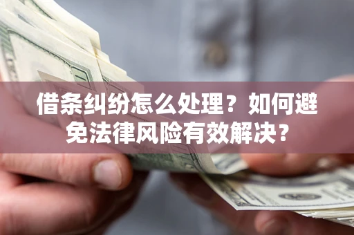 武汉借条纠纷怎么处理？如何避免法律风险有效解决？