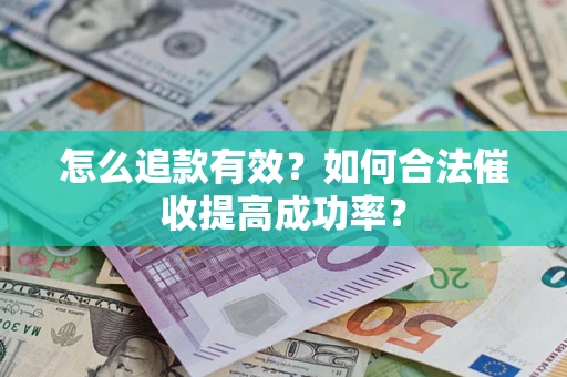 武汉怎么追款有效？如何合法催收提高成功率？