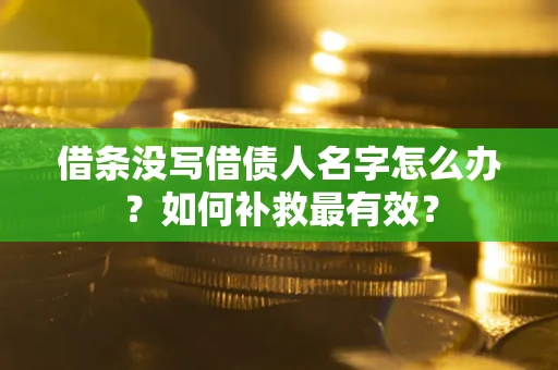 武汉借条没写借债人名字怎么办？如何补救最有效？