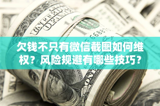 武汉欠钱不只有微信截图如何维权？风险规避有哪些技巧？