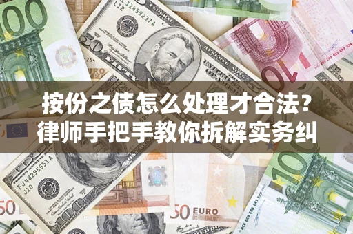 武汉按份之债怎么处理才合法？律师手把手教你拆解实务纠纷