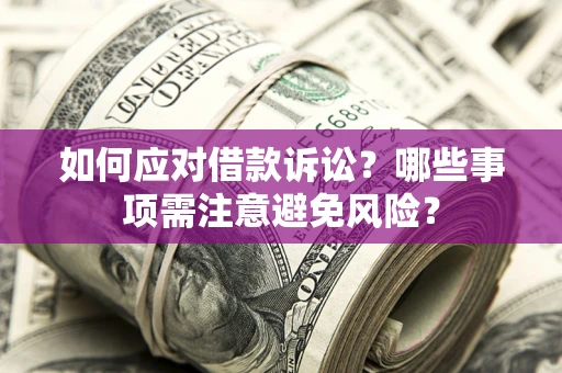 武汉如何应对借款诉讼？哪些事项需注意避免风险？