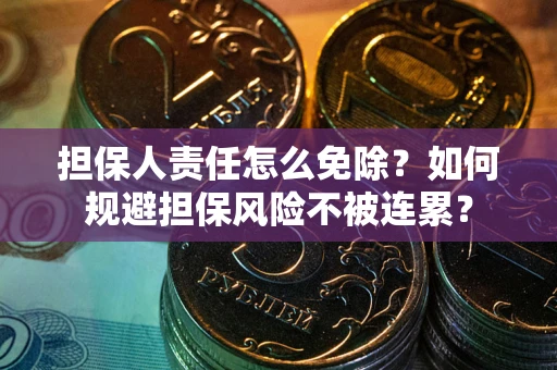武汉担保人责任怎么免除？如何规避担保风险不被连累？