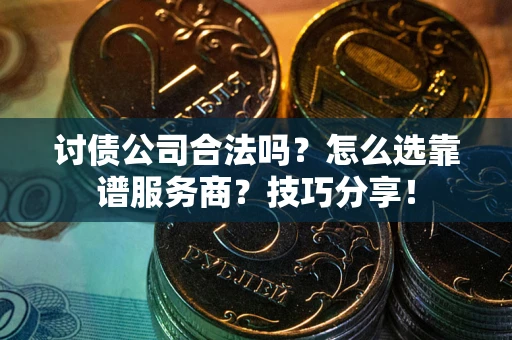 武汉讨债公司合法吗？怎么选靠谱服务商？技巧分享！