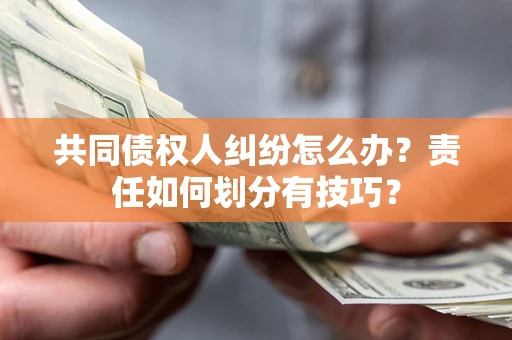 武汉共同债权人纠纷怎么办？责任如何划分有技巧？