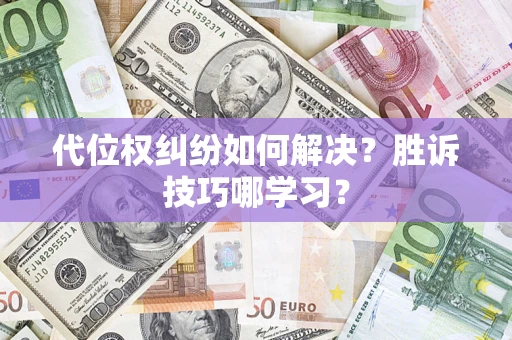 武汉代位权纠纷如何解决？胜诉技巧哪学习？