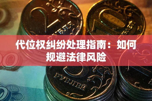 武汉代位权纠纷处理指南:如何规避法律风险 武汉代位权纠纷处理指南:如何规避法律风险