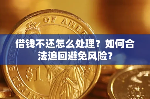 武汉借钱不还怎么处理？如何合法追回避免风险？