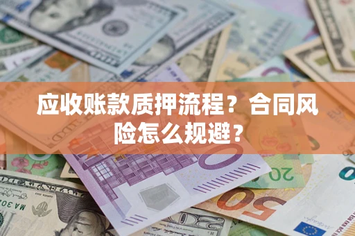 武汉应收账款质押流程？合同风险怎么规避？