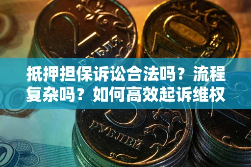 武汉抵押担保诉讼合法吗？流程复杂吗？如何高效起诉维权？