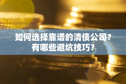 武汉如何选择靠谱的清债公司？有哪些避坑技巧？