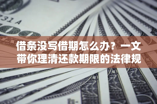 武汉借条没写借期怎么办？一文带你理清还款期限的法律规则