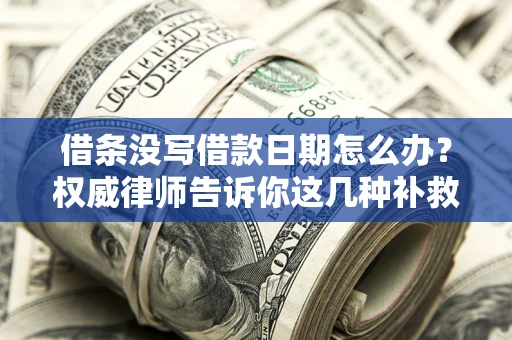 武汉借条没写借款日期怎么办？权威律师告诉你这几种补救方法！