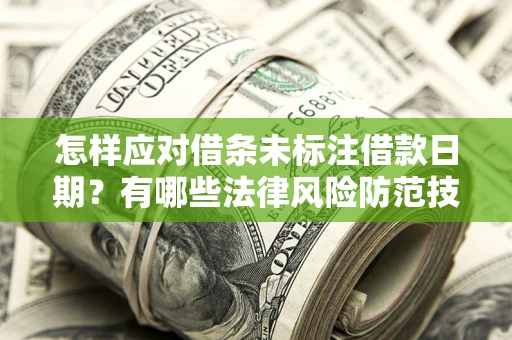 武汉怎样应对借条未标注借款日期？有哪些法律风险防范技巧？