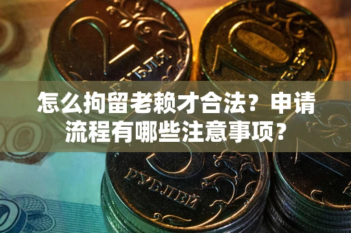 武汉怎么拘留老赖才合法？申请流程有哪些注意事项？