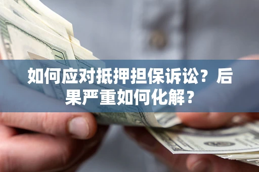 武汉如何应对抵押担保诉讼？后果严重如何化解？