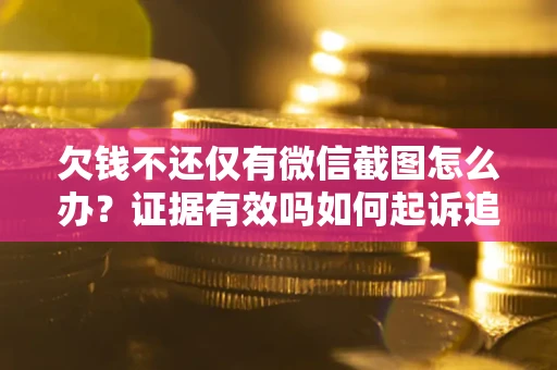 武汉欠钱不还仅有微信截图怎么办？证据有效吗如何起诉追回欠款？