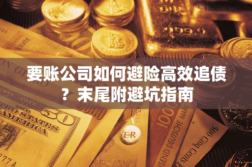 武汉要账公司如何避险高效追债？末尾附避坑指南