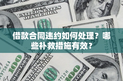 武汉借款合同违约如何处理？哪些补救措施有效？