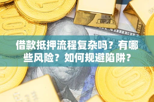 武汉借款抵押流程复杂吗？有哪些风险？如何规避陷阱？