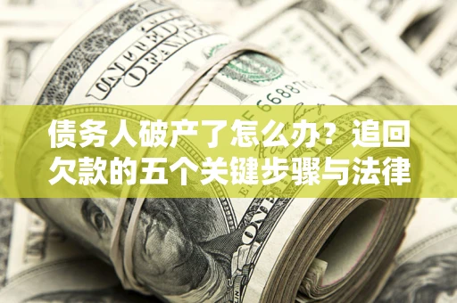 武汉债务人破产了怎么办？追回欠款的五个关键步骤与法律策略