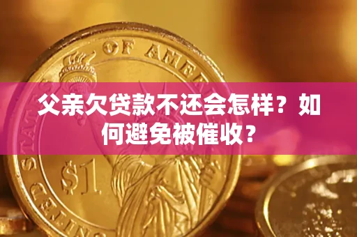 武汉父亲欠贷款不还会怎样？如何避免被催收？
