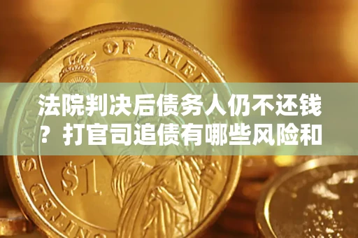 武汉法院判决后债务人仍不还钱？打官司追债有哪些风险和技巧？