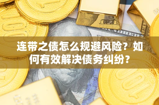 武汉连带之债怎么规避风险？如何有效解决债务纠纷？